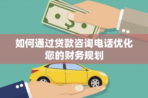 通山如何通过贷款咨询电话优化您的财务规划