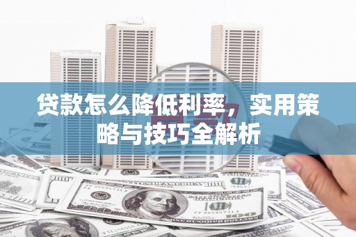 通山贷款怎么降低利率，实用策略与技巧全解析