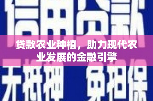 通山贷款农业种植，助力现代农业发展的金融引擎