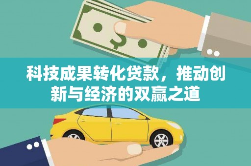 通山科技成果转化贷款，推动创新与经济的双赢之道