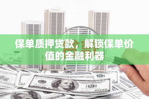 通山保单质押贷款，解锁保单价值的金融利器