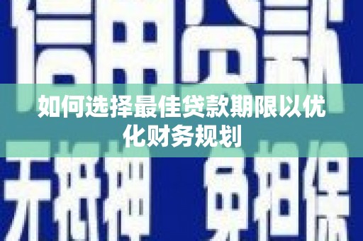 通山如何选择最佳贷款期限以优化财务规划