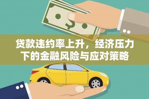 通山贷款违约率上升，经济压力下的金融风险与应对策略