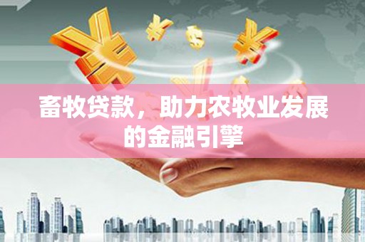 通山畜牧贷款，助力农牧业发展的金融引擎