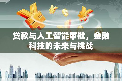 通山贷款与人工智能审批，金融科技的未来与挑战