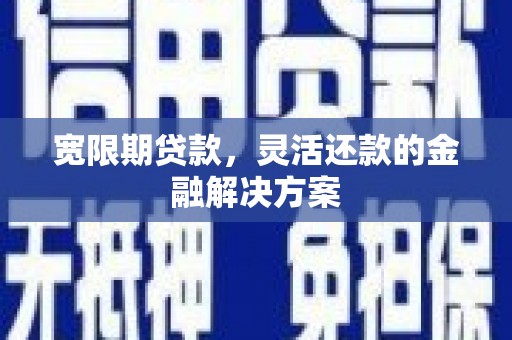 通山宽限期贷款，灵活还款的金融解决方案