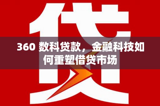 通山360 数科贷款，金融科技如何重塑借贷市场