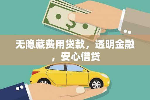 通山无隐藏费用贷款，透明金融，安心借贷