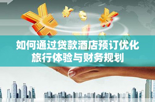 通山如何通过贷款酒店预订优化旅行体验与财务规划