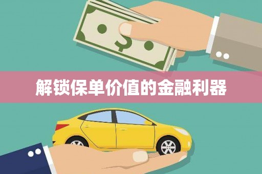 通山解锁保单价值的金融利器