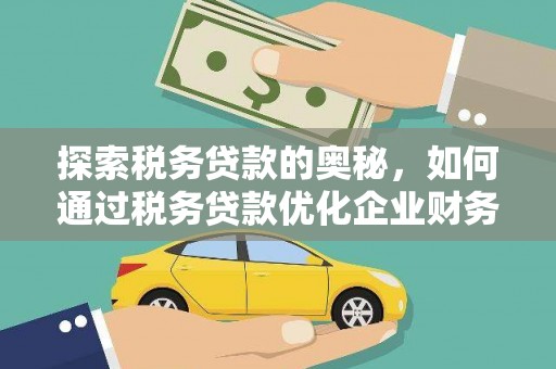 通山探索税务贷款的奥秘，如何通过税务贷款优化企业财务