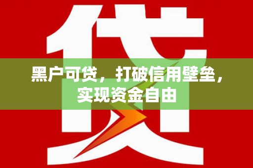 通山黑户可贷，打破信用壁垒，实现资金自由