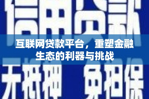 通山互联网贷款平台，重塑金融生态的利器与挑战