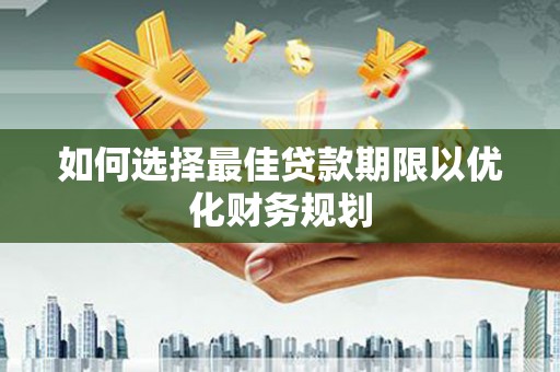 通山如何选择最佳贷款期限以优化财务规划
