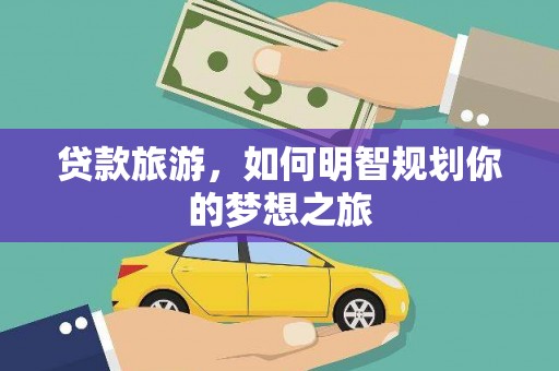 通山贷款旅游，如何明智规划你的梦想之旅