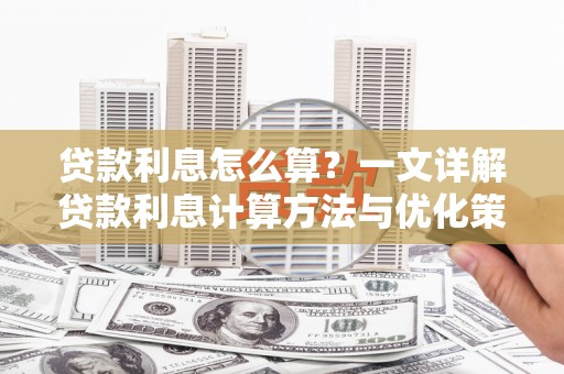 通山贷款利息怎么算？一文详解贷款利息计算方法与优化策略