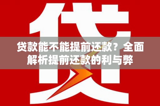 通山贷款能不能提前还款？全面解析提前还款的利与弊