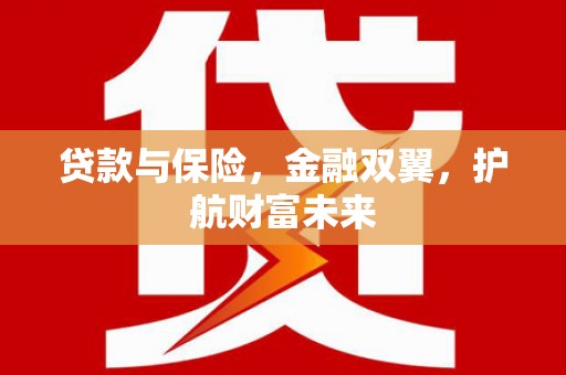 通山贷款与保险，金融双翼，护航财富未来