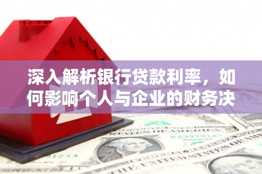 通山深入解析银行贷款利率，如何影响个人与企业的财务决策