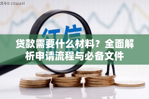 通山贷款需要什么材料？全面解析申请流程与必备文件