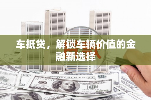 通山车抵贷，解锁车辆价值的金融新选择