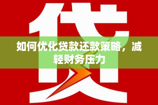 通山如何优化贷款还款策略，减轻财务压力