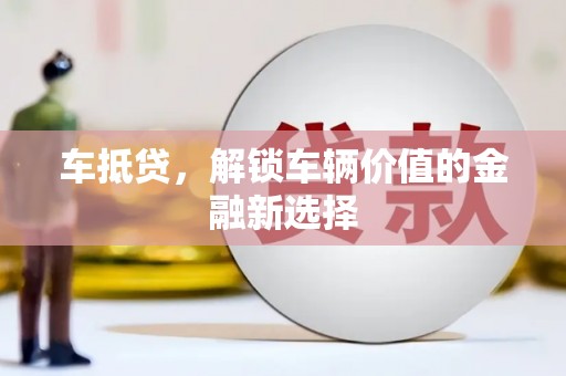 通山车抵贷，解锁车辆价值的金融新选择