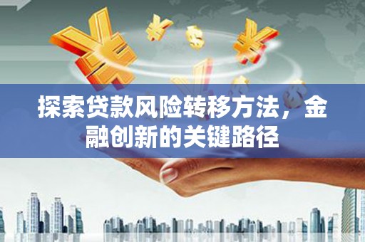 通山探索贷款风险转移方法，金融创新的关键路径
