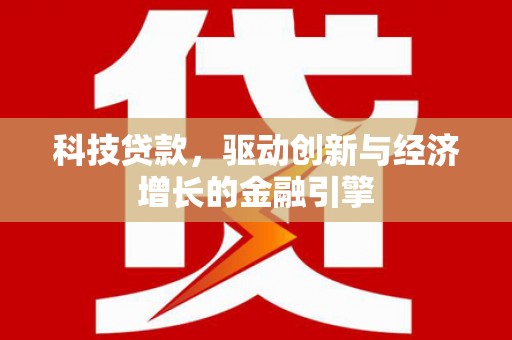 通山科技贷款，驱动创新与经济增长的金融引擎