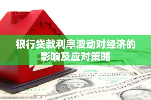 通山银行贷款利率波动对经济的影响及应对策略
