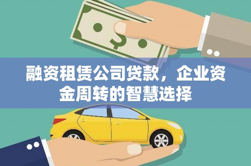 通山融资租赁公司贷款，企业资金周转的智慧选择