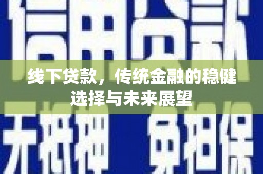 通山线下贷款，传统金融的稳健选择与未来展望