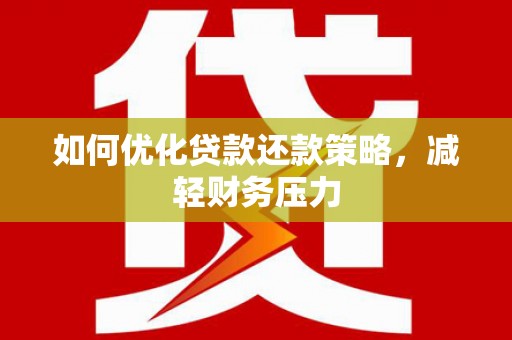 通山如何优化贷款还款策略，减轻财务压力