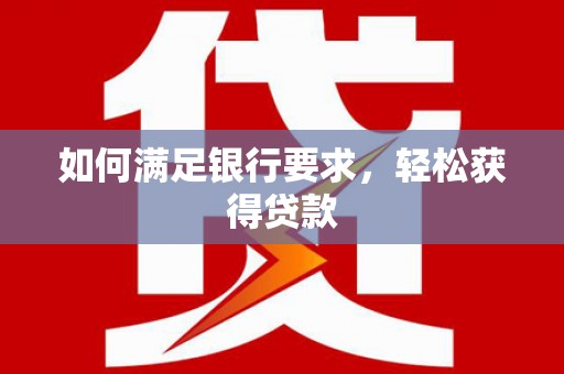 通山如何满足银行要求，轻松获得贷款