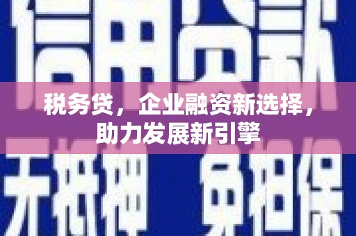 通山税务贷，企业融资新选择，助力发展新引擎
