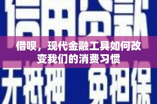 通山借呗，现代金融工具如何改变我们的消费习惯