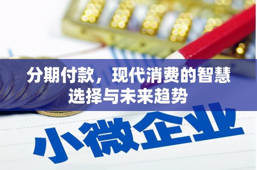 通山分期付款，现代消费的智慧选择与未来趋势