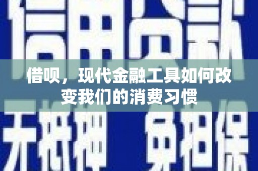 通山借呗，现代金融工具如何改变我们的消费习惯