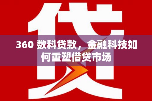 通山360 数科贷款，金融科技如何重塑借贷市场