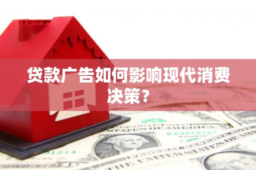 通山贷款广告如何影响现代消费决策？