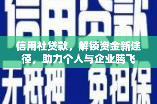 通山信用社贷款，解锁资金新途径，助力个人与企业腾飞