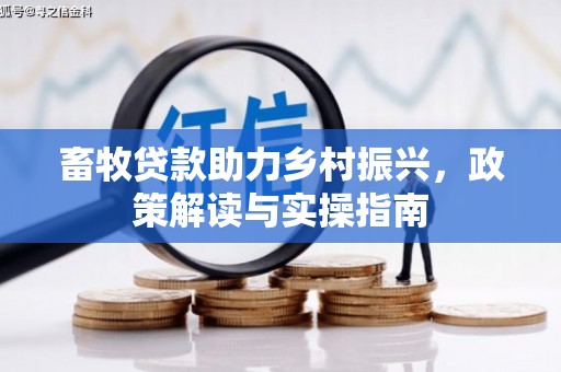 通山畜牧贷款助力乡村振兴，政策解读与实操指南