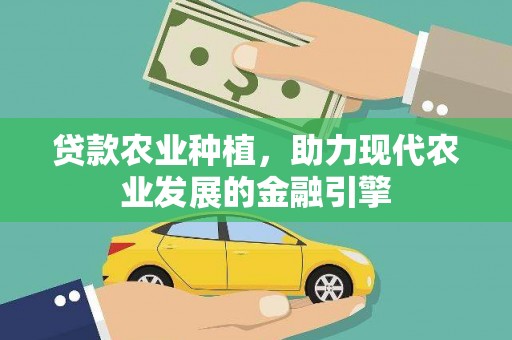 通山贷款农业种植，助力现代农业发展的金融引擎