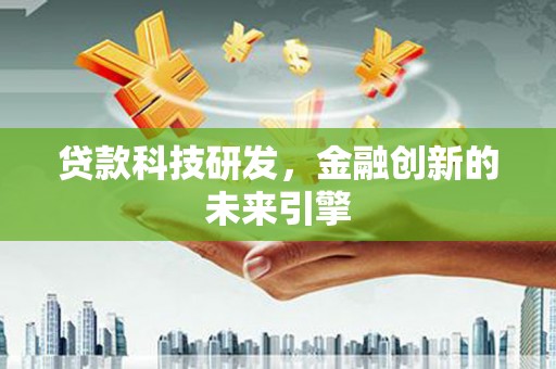 通山贷款科技研发，金融创新的未来引擎