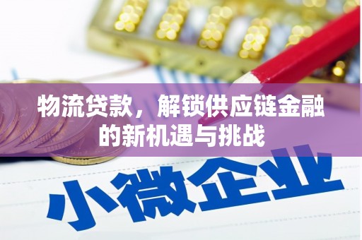 通山物流贷款，解锁供应链金融的新机遇与挑战