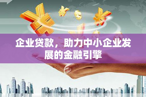 通山企业贷款，助力中小企业发展的金融引擎