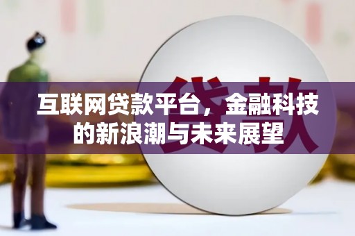 通山互联网贷款平台，金融科技的新浪潮与未来展望