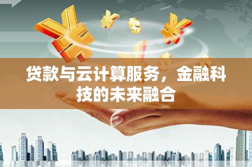 通山贷款与云计算服务，金融科技的未来融合