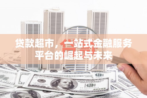 通山贷款超市，一站式金融服务平台的崛起与未来