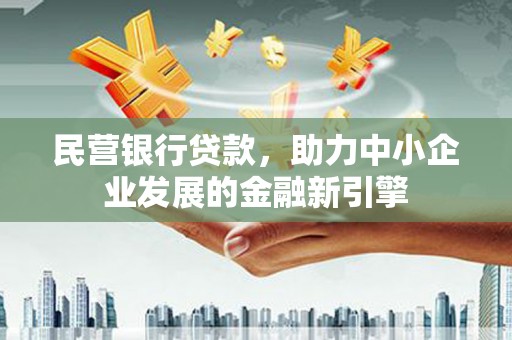 通山民营银行贷款，助力中小企业发展的金融新引擎